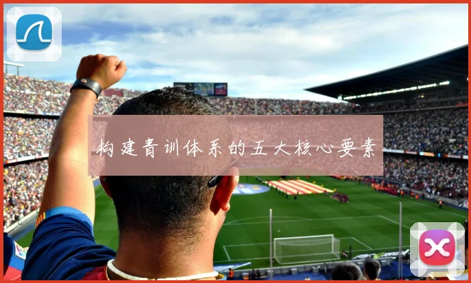 构建青训体系的五大核心要素