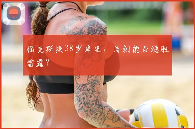 福克斯换38岁库里,马刺能否稳胜雷霆?