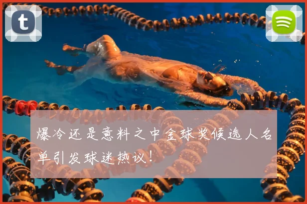 爆冷还是意料之中金球奖候选人名单引发球迷热议!
