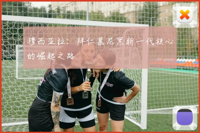 穆西亚拉:拜仁慕尼黑新一代核心的崛起之路