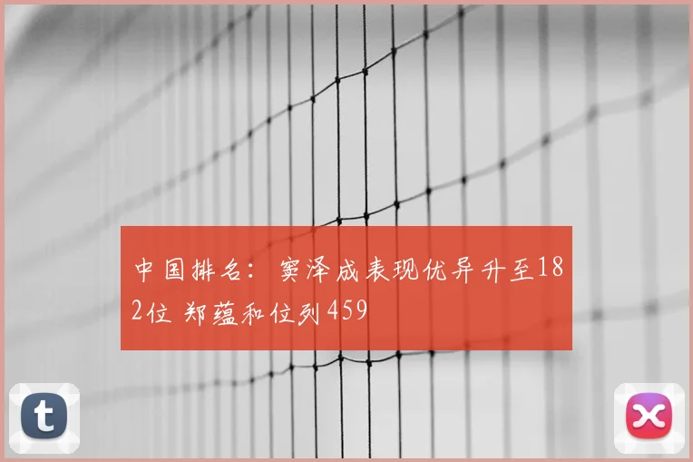 中国排名:窦泽成表现优异升至182位 郑蕴和位列459