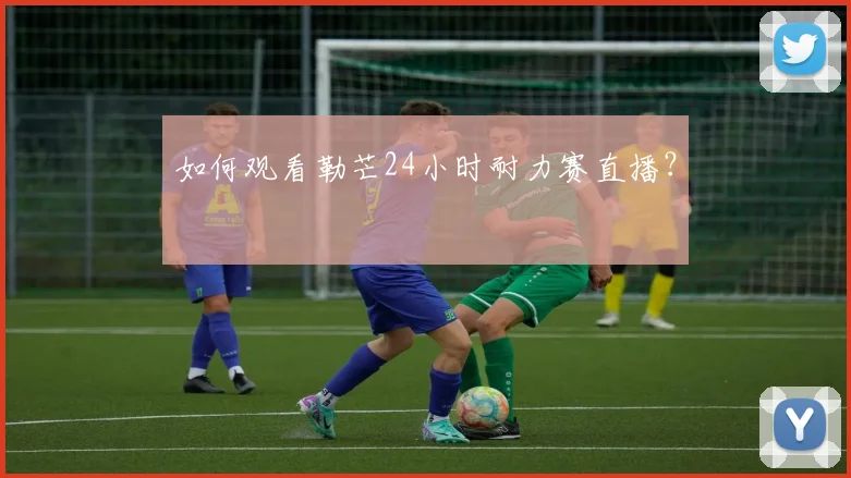如何观看勒芒24小时耐力赛直播？