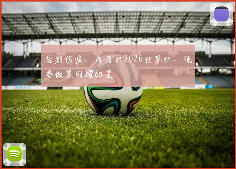 告别伤痛,内马尔2026世界杯,他要做最闪耀的星