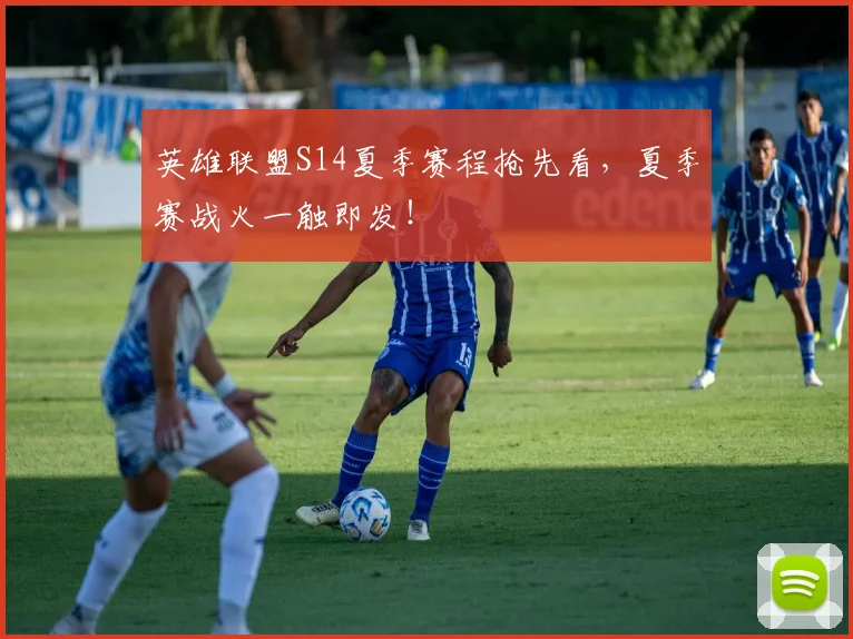英雄联盟S14夏季赛程抢先看,夏季赛战火一触即发!