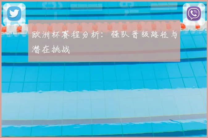 欧洲杯赛程分析:强队晋级路径与潜在挑战