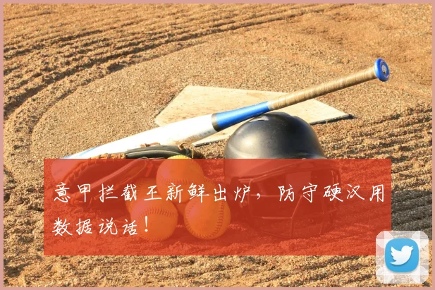 意甲拦截王新鲜出炉,防守硬汉用数据说话!