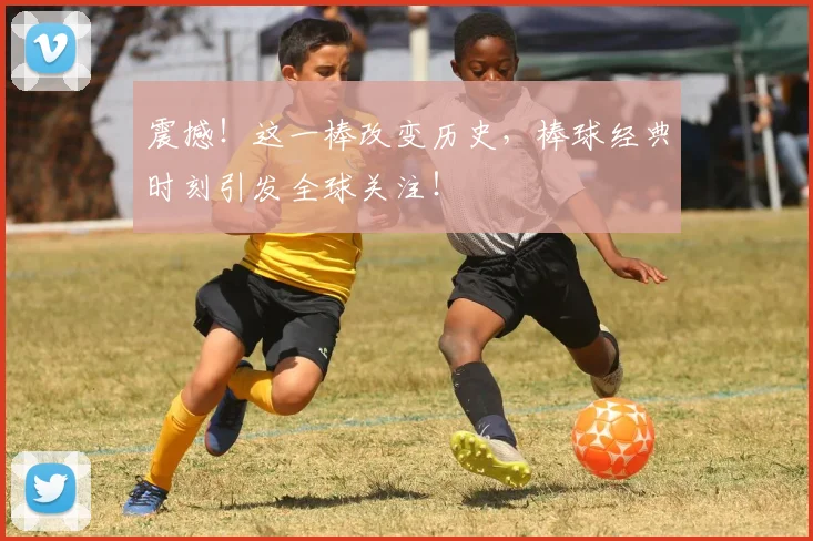 震撼!这一棒改变历史,棒球经典时刻引发全球关注!