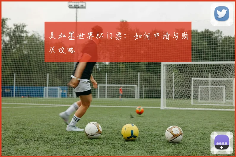美加墨世界杯门票：如何申请与购买攻略