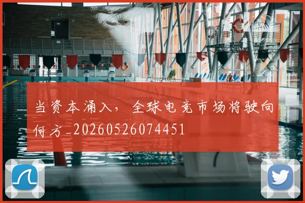 当资本涌入,全球电竞市场将驶向何方_20260526074451