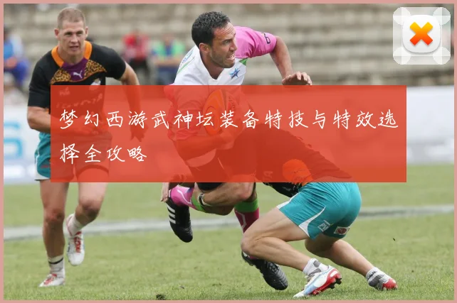 梦幻西游武神坛装备特技与特效选择全攻略