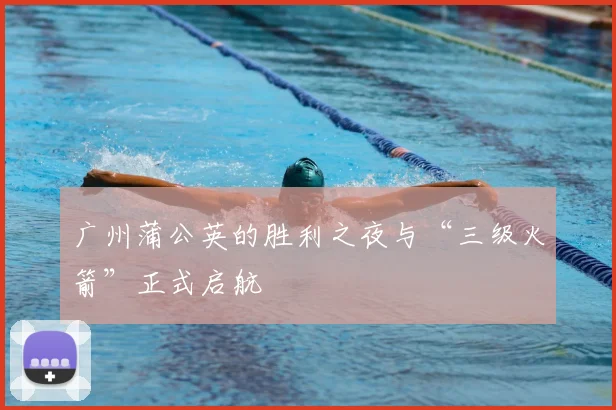 广州蒲公英的胜利之夜与“三级火箭”正式启航