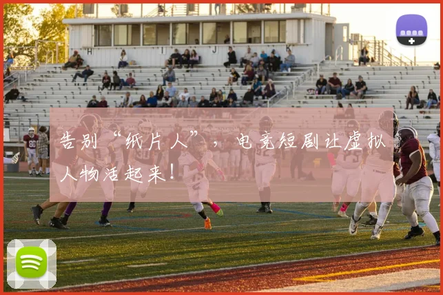 告别“纸片人”,电竞短剧让虚拟人物活起来!