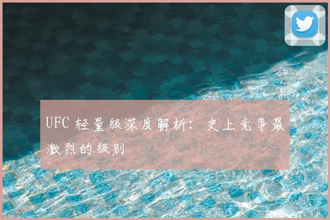UFC 轻量级深度解析:史上竞争最激烈的级别