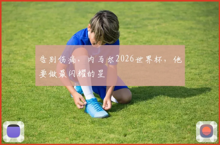 告别伤痛，内马尔2026世界杯，他要做最闪耀的星