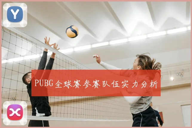 PUBG全球赛参赛队伍实力分析