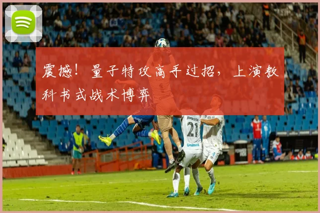 震撼!量子特攻高手过招,上演教科书式战术博弈