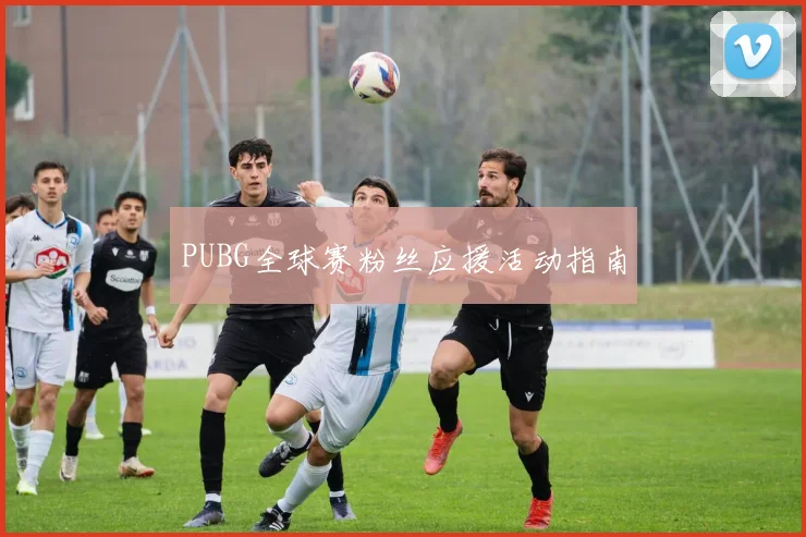 PUBG全球赛粉丝应援活动指南