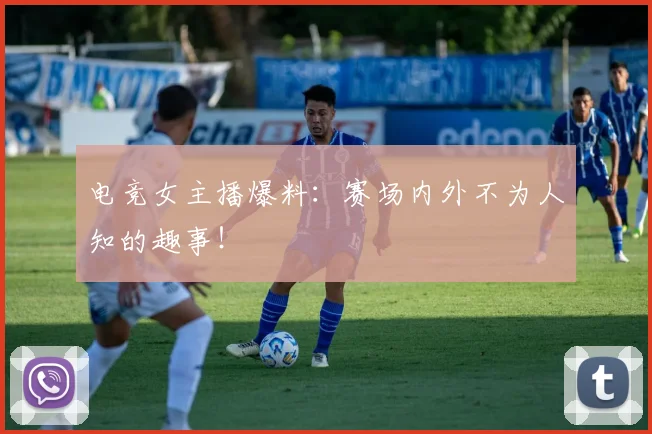 电竞女主播爆料：赛场内外不为人知的趣事！