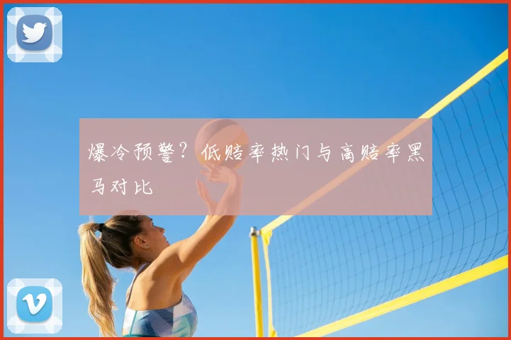 爆冷预警?低赔率热门与高赔率黑马对比