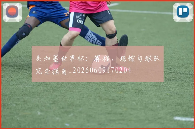 美加墨世界杯:赛程、场馆与球队完全指南_20260609170204