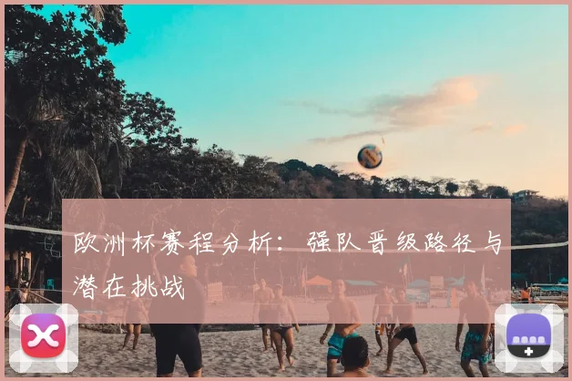 欧洲杯赛程分析：强队晋级路径与潜在挑战