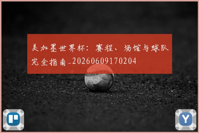 美加墨世界杯：赛程、场馆与球队完全指南_20260609170204