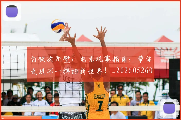 打破次元壁,电竞观赛指南,带你走进不一样的新世界!_20260526085055