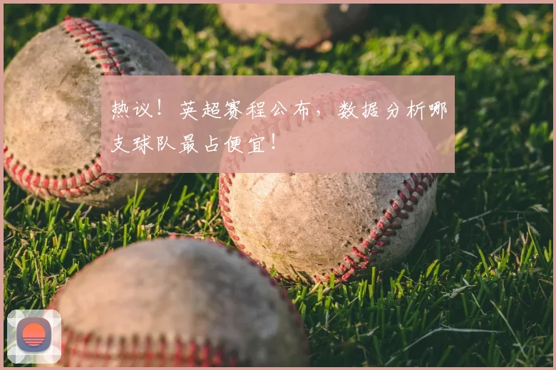 热议!英超赛程公布,数据分析哪支球队最占便宜!