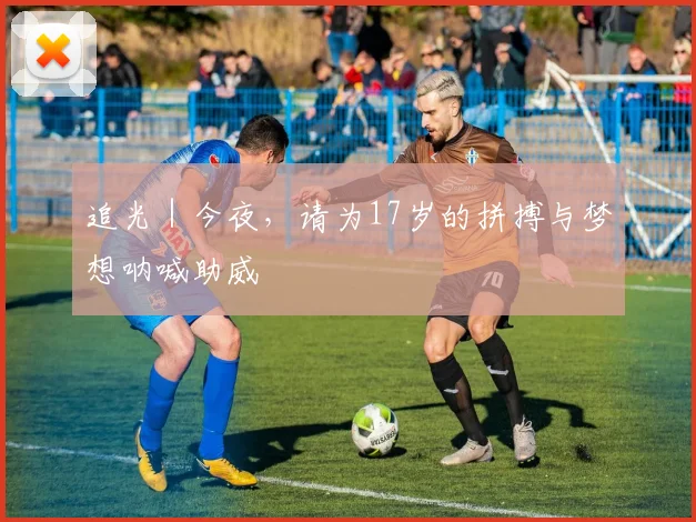 追光｜今夜，请为17岁的拼搏与梦想呐喊助威