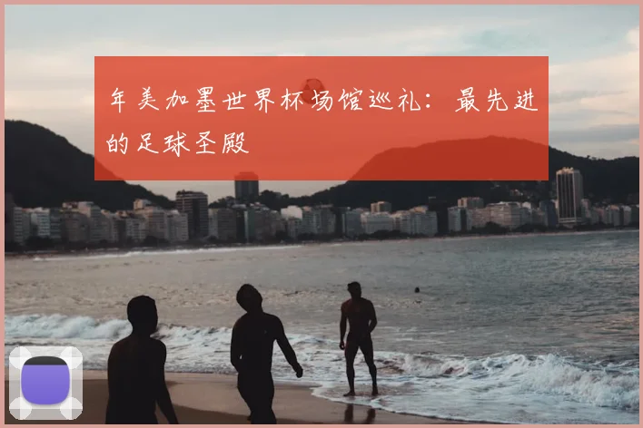 年美加墨世界杯场馆巡礼:最先进的足球圣殿