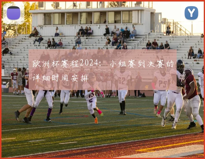欧洲杯赛程2024：小组赛到决赛的详细时间安排
