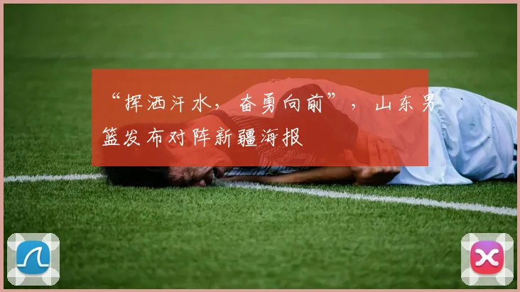 “挥洒汗水，奋勇向前”，山东男篮发布对阵新疆海报