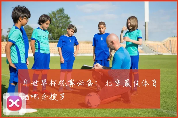 年世界杯观赛必备:北京最佳体育酒吧全搜罗