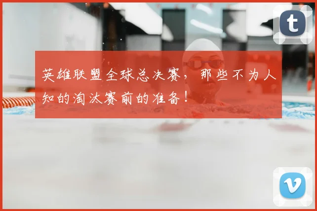 英雄联盟全球总决赛,那些不为人知的淘汰赛前的准备!