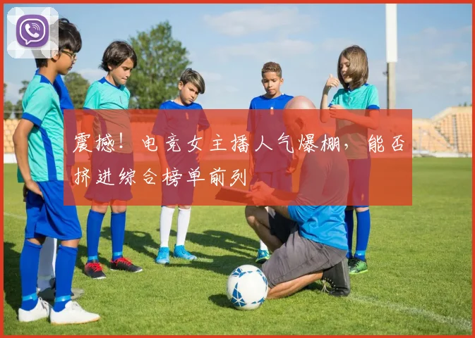 震撼!电竞女主播人气爆棚,能否挤进综合榜单前列