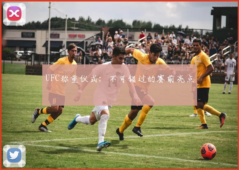 UFC称重仪式:不可错过的赛前亮点