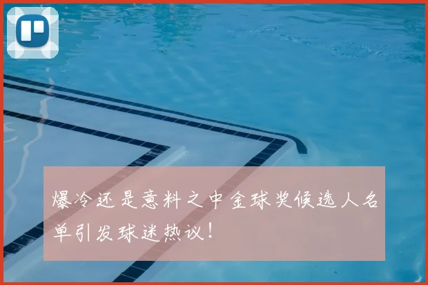 爆冷还是意料之中金球奖候选人名单引发球迷热议!