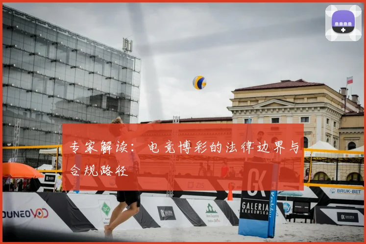 专家解读:电竞博彩的法律边界与合规路径