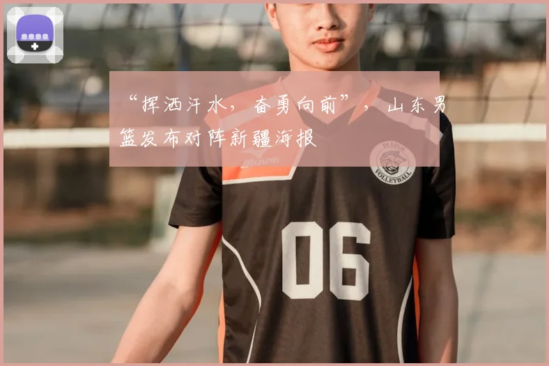 “挥洒汗水，奋勇向前”，山东男篮发布对阵新疆海报