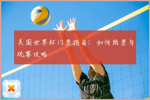 美国世界杯门票指南：如何购票与观赛攻略