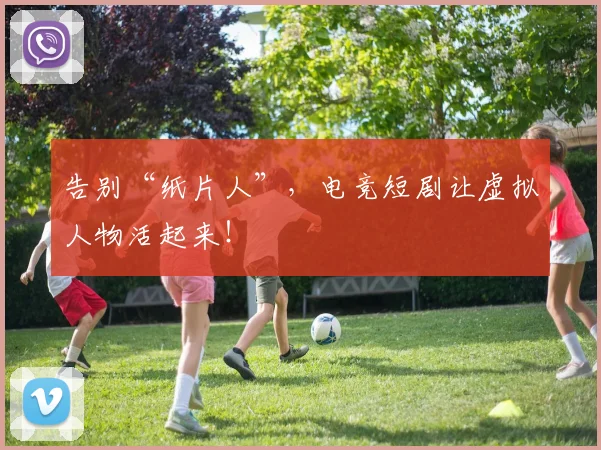 告别“纸片人”,电竞短剧让虚拟人物活起来!