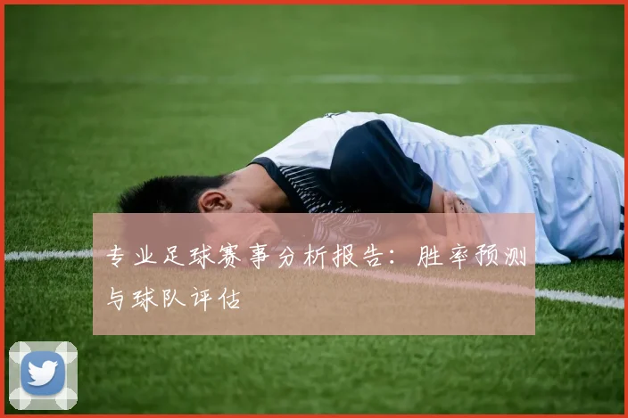 专业足球赛事分析报告:胜率预测与球队评估