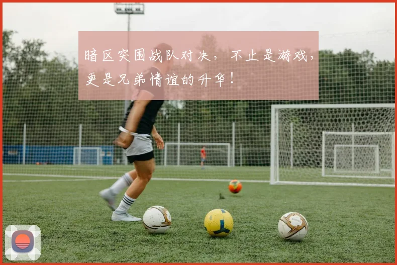 暗区突围战队对决,不止是游戏,更是兄弟情谊的升华!