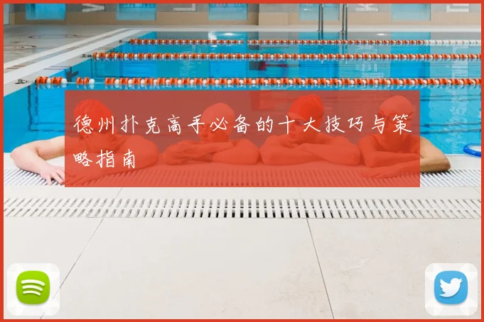 德州扑克高手必备的十大技巧与策略指南