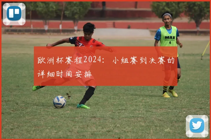 欧洲杯赛程2024:小组赛到决赛的详细时间安排
