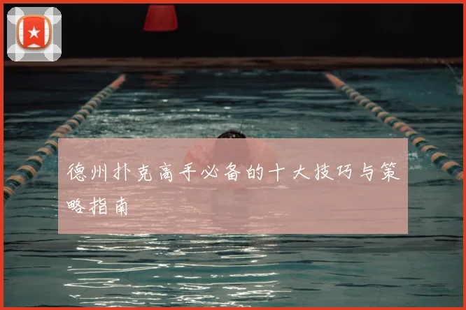 德州扑克高手必备的十大技巧与策略指南