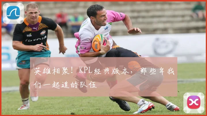 英雄相聚！KPL经典版本，那些年我们一起追的队伍