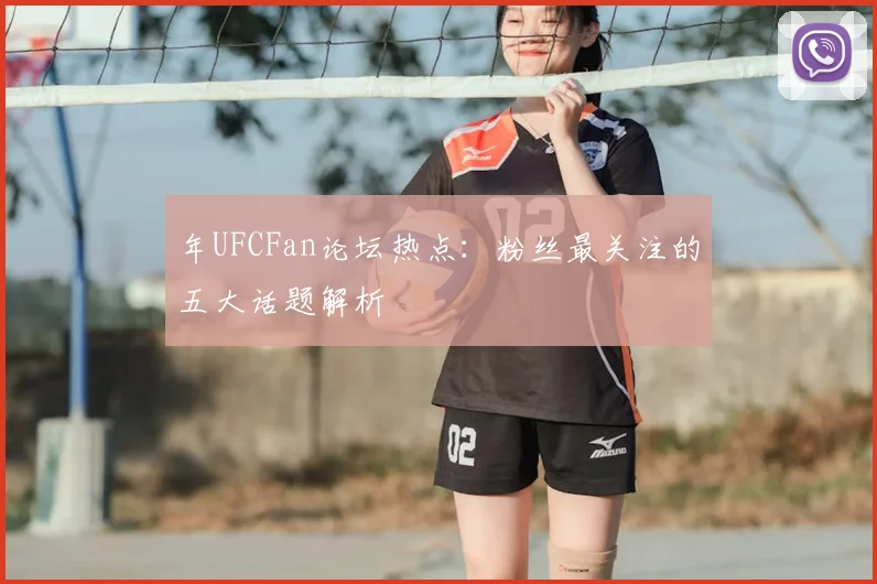年UFCFan论坛热点:粉丝最关注的五大话题解析