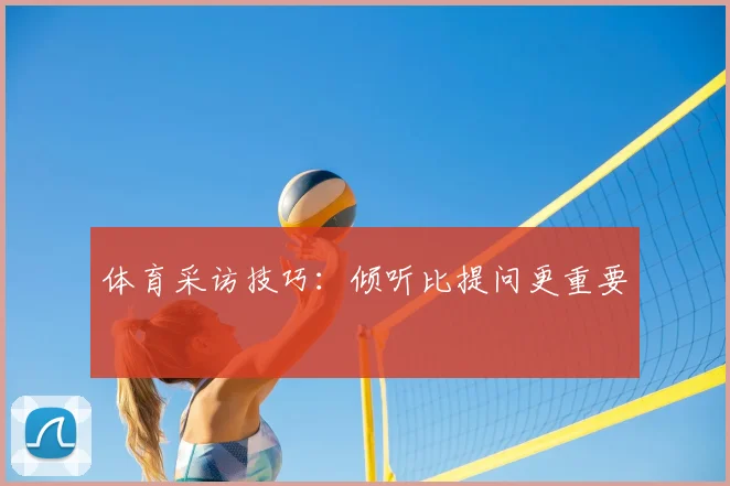 体育采访技巧:倾听比提问更重要