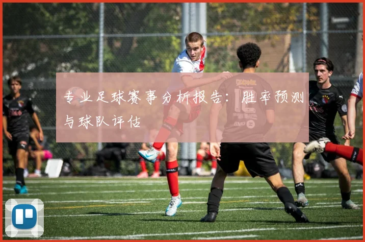 专业足球赛事分析报告：胜率预测与球队评估